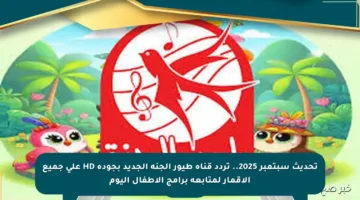 تحديث سبتمبر 2025.. تردد قناة طيور الجنة الجديد بجودة HD على جميع الأقمار لمتابعة برامج الأطفال اليوم